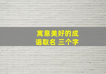 寓意美好的成语取名 三个字